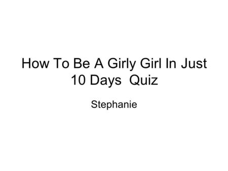How To Be A Girly Girl In Just 10 Days Quiz Stephanie.