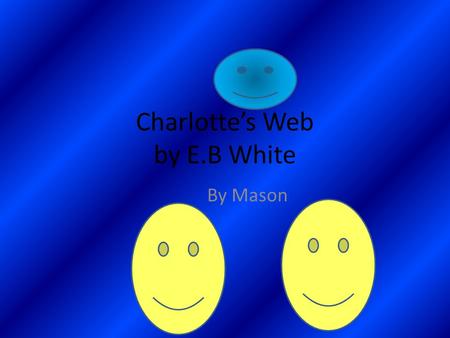 Charlotte’s Web by E.B White By Mason Favorite character and reasons My favorite character is Wilbur 1 reason is he is a nice pig The 2 is he is very.