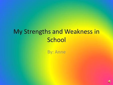 My Strengths and Weakness in School By: Anne Academic.