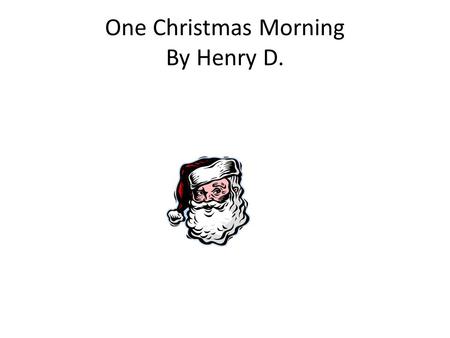 One Christmas Morning By Henry D.. Yay its Christmas morning! One morning I woke up early and opened some of my gifts when I wasn't suppose to. So I opened.