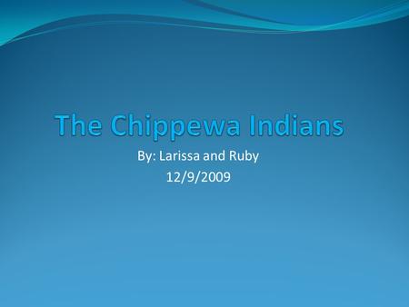 By: Larissa and Ruby 12/9/2009. Where They Lived The Chippewa Indians lived in the woodlands of the following states: Michigan Wisconsin Minnesota Parts.