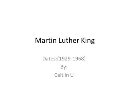 Martin Luther King Dates:(1929-1968) By: Caitlin U.