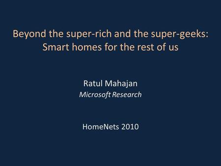 Beyond the super-rich and the super-geeks: Smart homes for the rest of us Ratul Mahajan Microsoft Research HomeNets 2010.