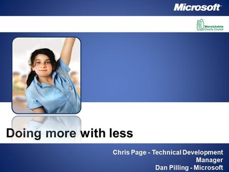 Chris Page - Technical Development Manager Dan Pilling - Microsoft Doing more with less.