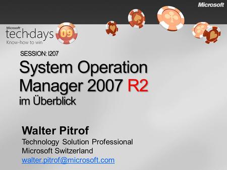 System Operation Manager 2007 R2 im Überblick SESSION: I207 Walter Pitrof Technology Solution Professional Microsoft Switzerland
