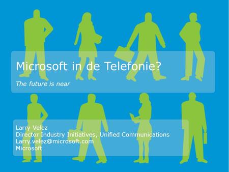 Microsoft in de Telefonie? Larry Velez Director Industry Initiatives, Unified Communications Microsoft The future is near.