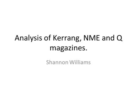 Analysis of Kerrang, NME and Q magazines. Shannon Williams.