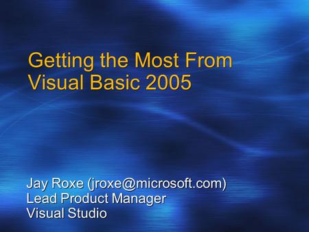Getting the Most From Visual Basic 2005 Jay Roxe Lead Product Manager Visual Studio.