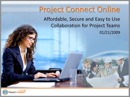 Project Connect Online Affordable, Secure and Easy to Use Collaboration for Project Teams 01/21/2009.