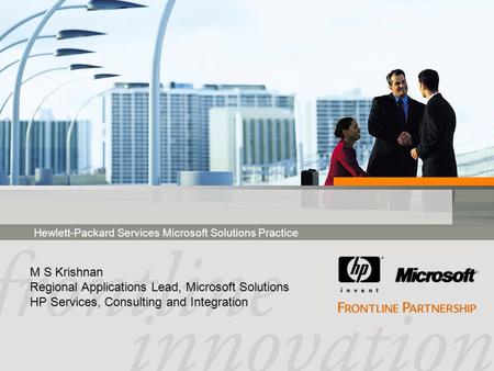 Hewlett-Packard Services Microsoft Solutions Practice M S Krishnan Regional Applications Lead, Microsoft Solutions HP Services, Consulting and Integration.