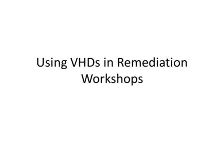 Using VHDs in Remediation Workshops. Overview Advantages Simple and robust setup Use prepared VHDs Easy to reset (copy VHD file) Easy to switch between.
