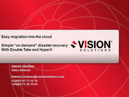 Leaders Have Vision™ visionsolutions.com 1 Easy migration into the cloud Simple “on demand” disaster recovery With Double Take and HyperV Gabriel Chadeau.