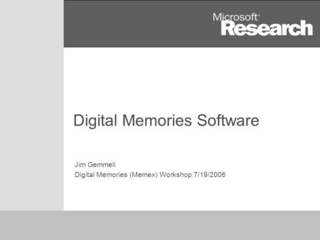 1 Digital Memories Software Jim Gemmell Digital Memories (Memex) Workshop 7/19/2006.