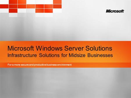 For a more secure and productive business environment Microsoft Windows Server Solutions Infrastructure Solutions for Midsize Businesses.