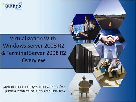 Virtualization With Windows Server 2008 R2 & Terminal Server 2008 R2 Overview אייל רגב מנהל תחום מיקרוסופט חברת אומניטק עמית ברקו מנהל תחום פרייסל חברת.