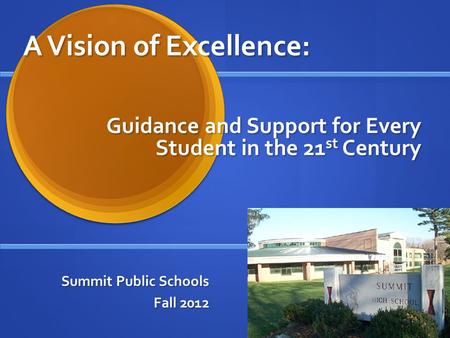 A Vision of Excellence: Summit Public Schools Fall 2012 Guidance and Support for Every Student in the 21 st Century.