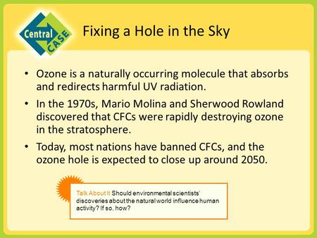 Fixing a Hole in the Sky Ozone is a naturally occurring molecule that absorbs and redirects harmful UV radiation. In the 1970s, Mario Molina and Sherwood.