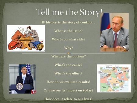 IF history is the story of conflict… What is the issue? Who is on what side? Why? What are the options? What’s the cause? What’s the effect? How do we.