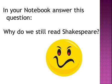 In your Notebook answer this question: Why do we still read Shakespeare?