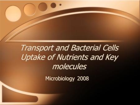 Transport and Bacterial Cells Uptake of Nutrients and Key molecules Microbiology 2008.