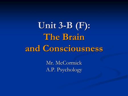 Unit 3-B (F): The Brain and Consciousness