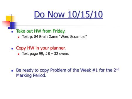 Do Now 10/15/10 Take out HW from Friday. Take out HW from Friday. Text p. 84 Brain Game “Word Scramble” Text p. 84 Brain Game “Word Scramble” Copy HW in.