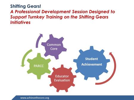 Www.achievethecore.org Shifting Gears! A Professional Development Session Designed to Support Turnkey Training on the Shifting Gears Initiatives Educator.