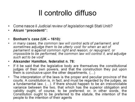 Il controllo diffuso Come nasce il Judicial review of legislation negli Stati Uniti? Alcuni “precedenti”: Bonham’s case (UK – 1610): in many cases, the.