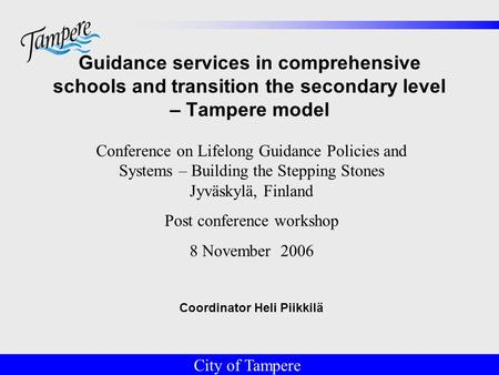 © Tampereen kaupunki Guidance services in comprehensive schools and transition the secondary level – Tampere model Coordinator Heli Piikkilä City of Tampere.
