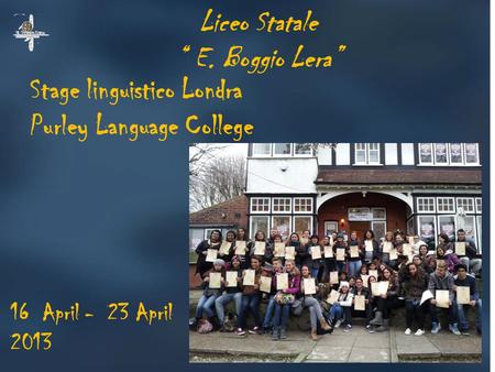 Stage linguistico Londra Purley Language College Liceo Statale “ E. Boggio Lera” 16 April - 23 April 2013.