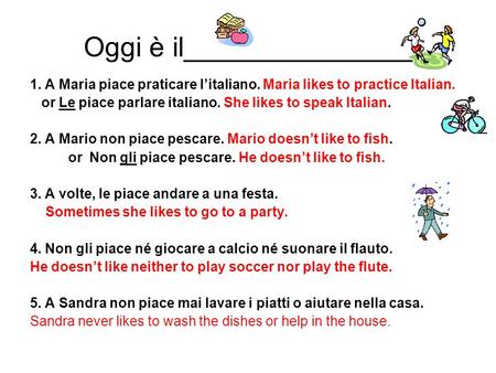 Oggi è il_______________ 1. A Maria piace praticare l’italiano. Maria likes to practice Italian. or Le piace parlare italiano. She likes to speak Italian.