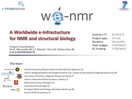 A Worldwide e-Infrastucture for NMR and structural biology Project Coordinator: Prof. Alexandre M.J.J. Bonvin, Utrecht University, NL