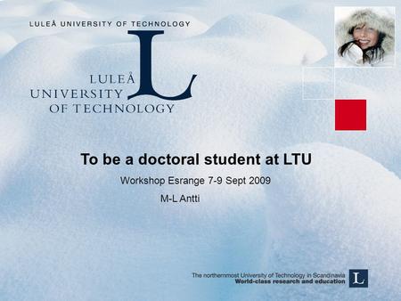 To be a doctoral student at LTU Workshop Esrange 7-9 Sept 2009 M-L Antti.