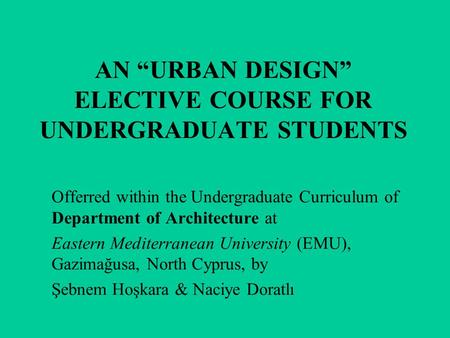 AN “URBAN DESIGN” ELECTIVE COURSE FOR UNDERGRADUATE STUDENTS Offerred within the Undergraduate Curriculum of Department of Architecture at Eastern Mediterranean.