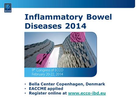 Inflammatory Bowel Diseases 2014 Bella Center Copenhagen, Denmark EACCME applied Register online at www.ecco-ibd.euwww.ecco-ibd.eu.