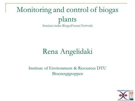 Monitoring and control of biogas plants Seminar under BiogasForum Network Rena Angelidaki Institute of Environment & Resources DTU Bioenergigruppen.