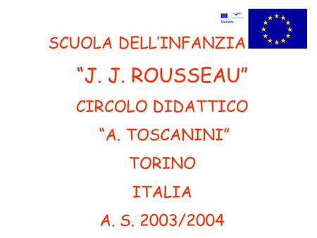 SCUOLA DELL’INFANZIA “J. J. ROUSSEAU” CIRCOLO DIDATTICO “A. TOSCANINI” TORINO ITALIA A. S. 2003/2004.