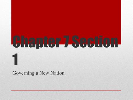 Chapter 7 Section 1 Governing a New Nation.
