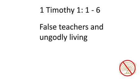 1 Timothy 1: 1 - 6 False teachers and ungodly living.