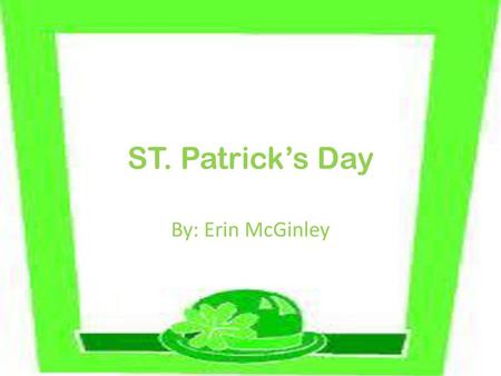 ST. Patrick’s Day By: Erin McGinley.