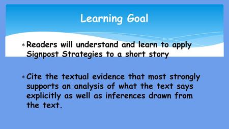 Learning Goal Readers will understand and learn to apply Signpost Strategies to a short story Cite the textual evidence that most strongly supports an.