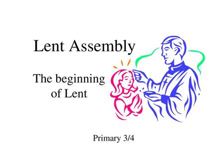Lent Assembly The beginning of Lent Primary 3/4.