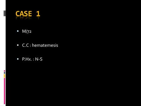 Case 1 M/72 C.C : hematemesis P.Hx. : N-S