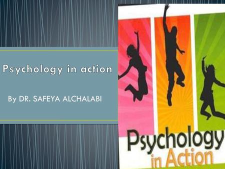 Psychology in action By DR. SAFEYA ALCHALABI.