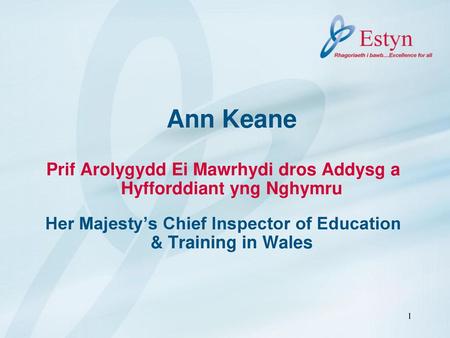 Ann Keane Prif Arolygydd Ei Mawrhydi dros Addysg a Hyfforddiant yng Nghymru Her Majesty’s Chief Inspector of Education & Training in Wales.