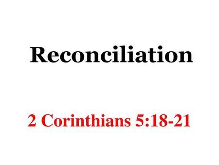Reconciliation 2 Corinthians 5:18-21.