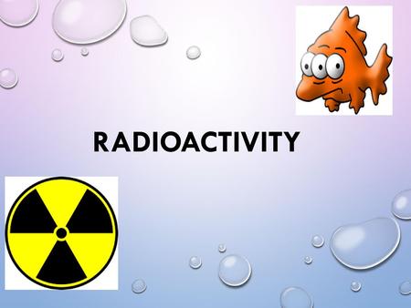 Radioactivity.
