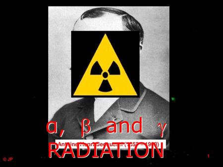 g a b α,  and  RADIATION gamma alpha beta e- Marie Curie