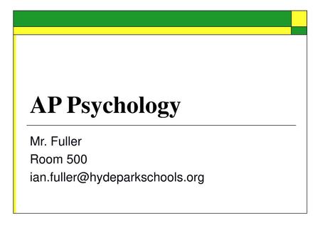 Mr. Fuller Room 500 ian.fuller@hydeparkschools.org AP Psychology Mr. Fuller Room 500 ian.fuller@hydeparkschools.org.