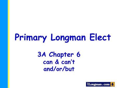 Primary Longman Elect 3A Chapter 6 can & can’t and/or/but.